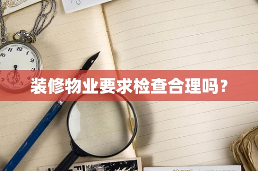 装修物业要求检查合理吗？