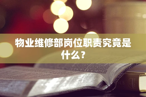 物业维修部岗位职责究竟是什么？