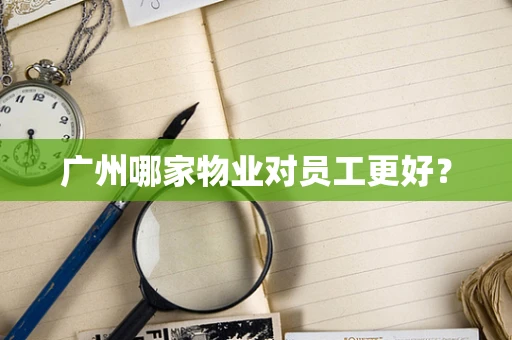 广州哪家物业对员工更好？