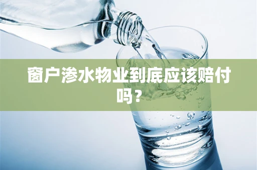窗户渗水物业到底应该赔付吗？