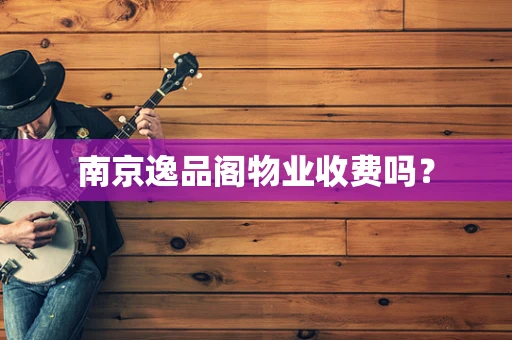 南京逸品阁物业收费吗？