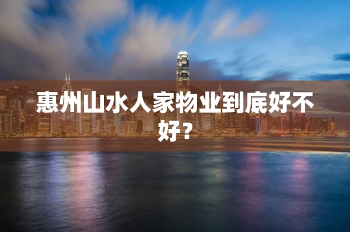 惠州山水人家物业到底好不好？