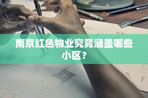 南京红色物业究竟涵盖哪些小区？