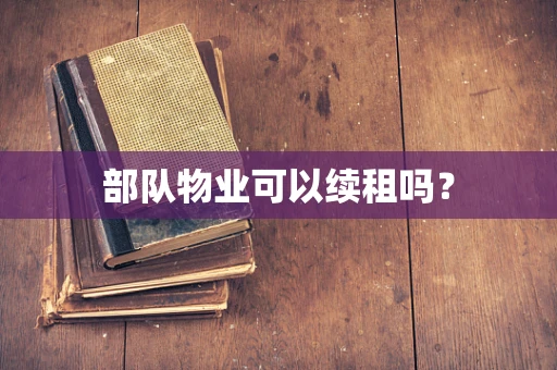 部队物业可以续租吗？