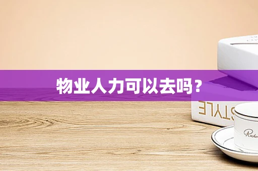 物业人力可以去吗？