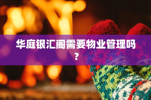 华庭银汇阁需要物业管理吗？