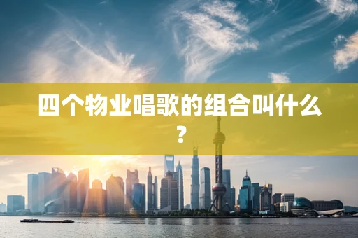 四个物业唱歌的组合叫什么？
