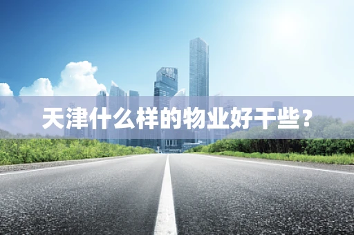 天津什么样的物业好干些？