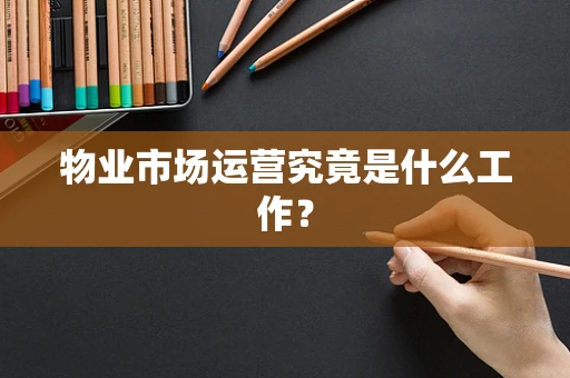 物业市场运营究竟是什么工作？