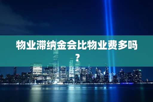物业滞纳金会比物业费多吗？