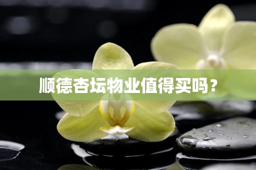 顺德杏坛物业值得买吗？