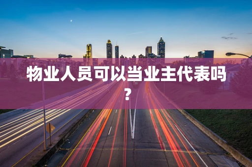物业人员可以当业主代表吗？