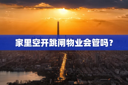 家里空开跳闸物业会管吗？