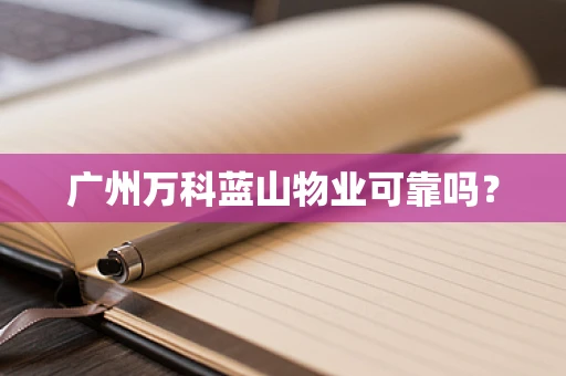 广州万科蓝山物业可靠吗？