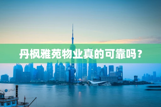 丹枫雅苑物业真的可靠吗？