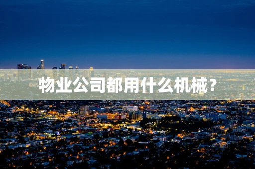 物业公司都用什么机械？