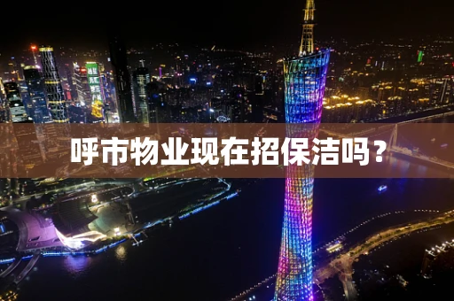 呼市物业现在招保洁吗？