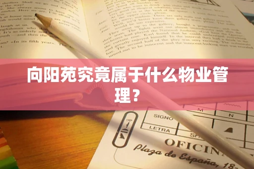 向阳苑究竟属于什么物业管理？