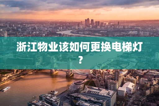 浙江物业该如何更换电梯灯？