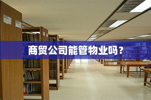 商贸公司能管物业吗？