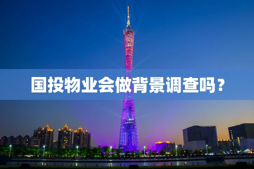 国投物业会做背景调查吗？
