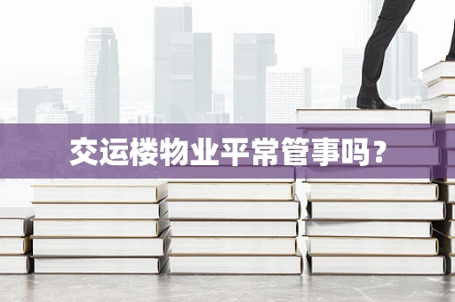 交运楼物业平常管事吗？