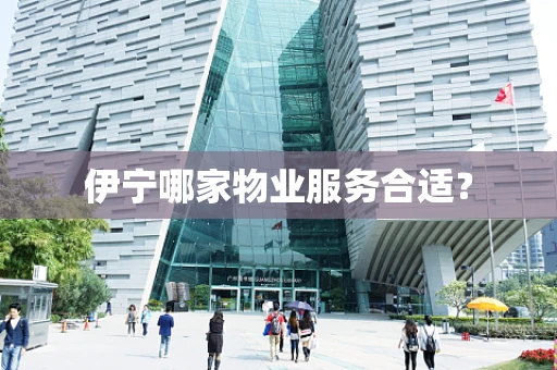 伊宁哪家物业服务合适？