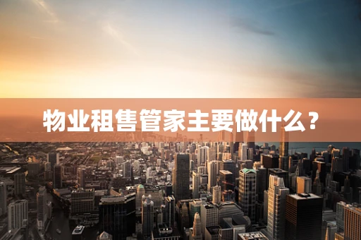 物业租售管家主要做什么？