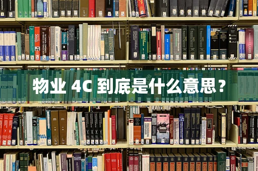物业 4C 到底是什么意思？