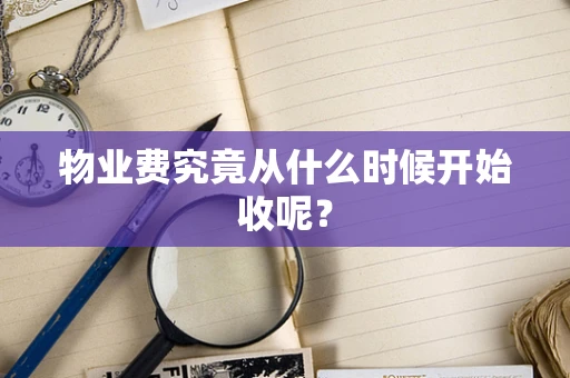 物业费究竟从什么时候开始收呢？