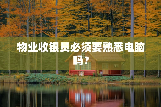 物业收银员必须要熟悉电脑吗？