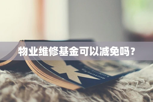 物业维修基金可以减免吗？