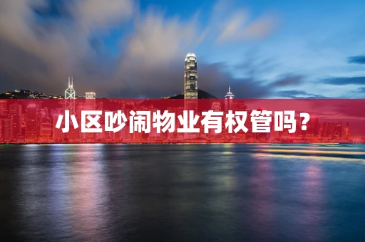 小区吵闹物业有权管吗？