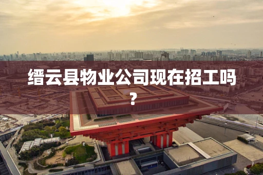 缙云县物业公司现在招工吗？
