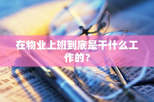 在物业上班到底是干什么工作的？