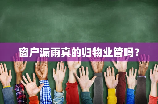 窗户漏雨真的归物业管吗？