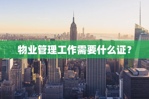 物业管理工作需要什么证？