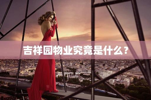 吉祥园物业究竟是什么？
