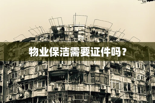 物业保洁需要证件吗？