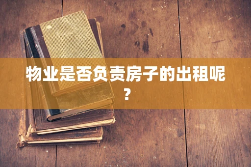 物业是否负责房子的出租呢？