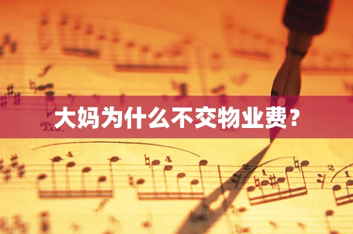 大妈为什么不交物业费？