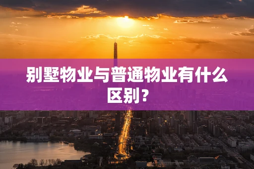别墅物业与普通物业有什么区别？