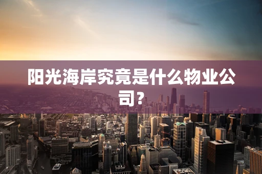 阳光海岸究竟是什么物业公司？