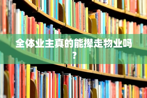 全体业主真的能撵走物业吗？