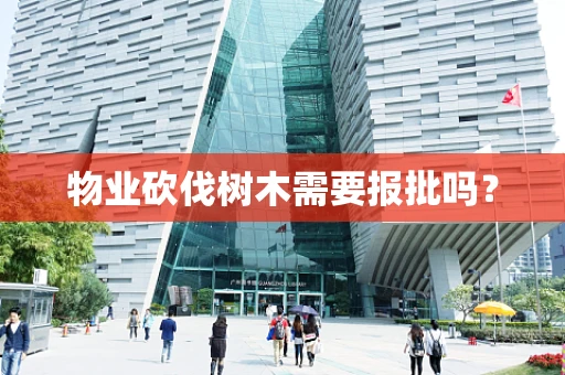 物业砍伐树木需要报批吗？