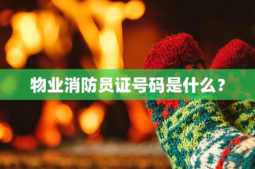 物业消防员证号码是什么？