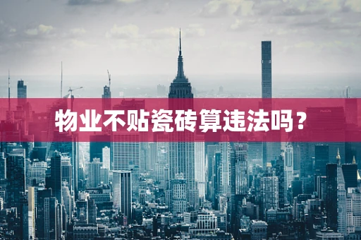 物业不贴瓷砖算违法吗？