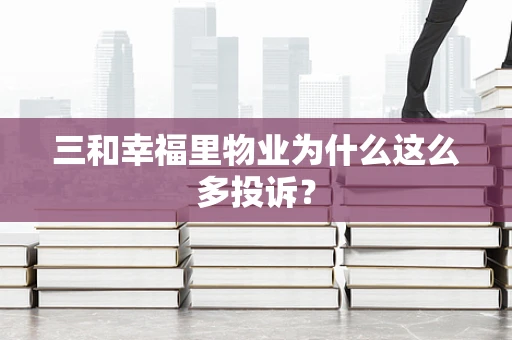 三和幸福里物业为什么这么多投诉？