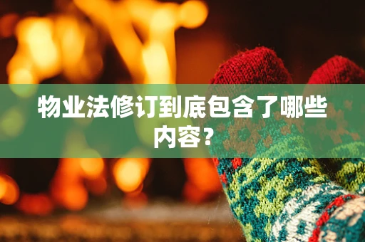 物业法修订到底包含了哪些内容？