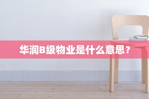 华润B级物业是什么意思？
